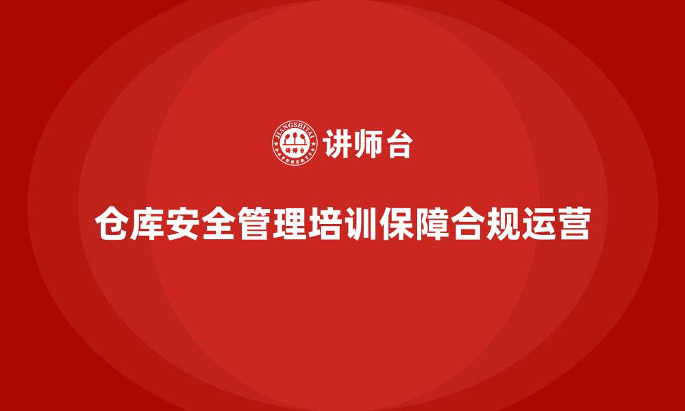 仓库安全管理培训保障合规运营