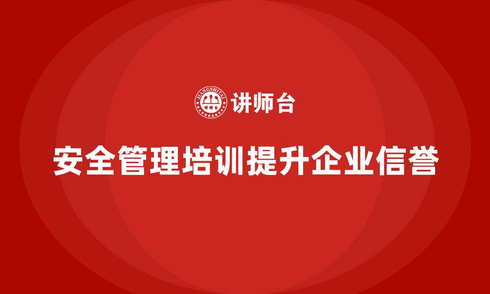 安全管理培训提升企业信誉