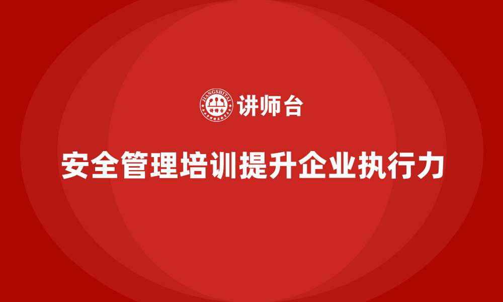 文章企业如何通过安全管理人员培训提升安全执行力？的缩略图