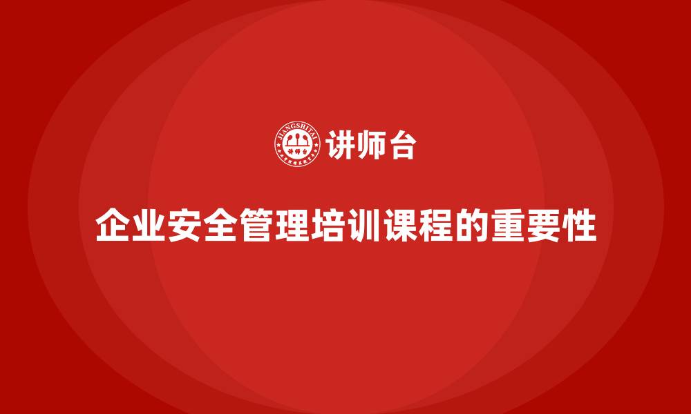 文章企业安全管理人员培训课程的内容规划与实际应用的缩略图