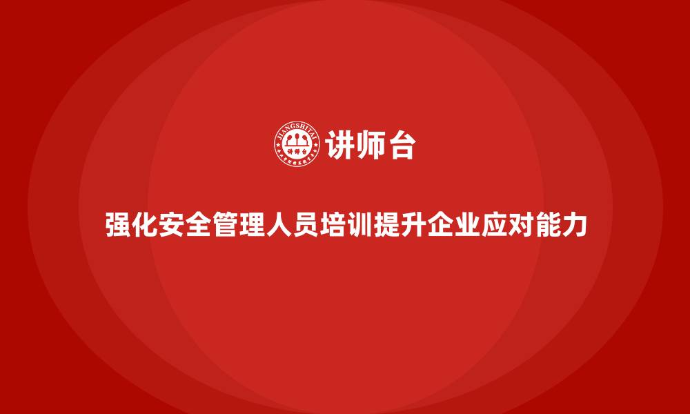文章安全管理人员培训：提升企业应对安全危机的处理能力的缩略图