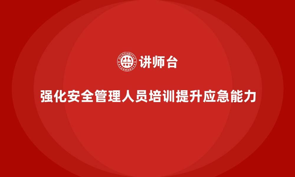 文章安全管理人员培训：强化企业应对安全监管的应急能力的缩略图