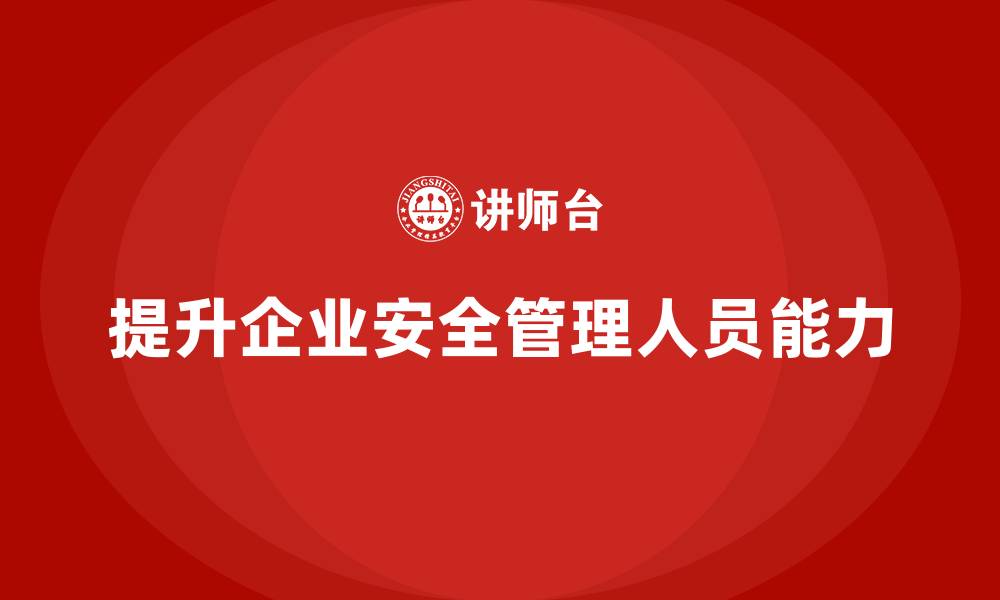 文章企业安全管理人员培训：提升企业管理能力与市场竞争力的缩略图