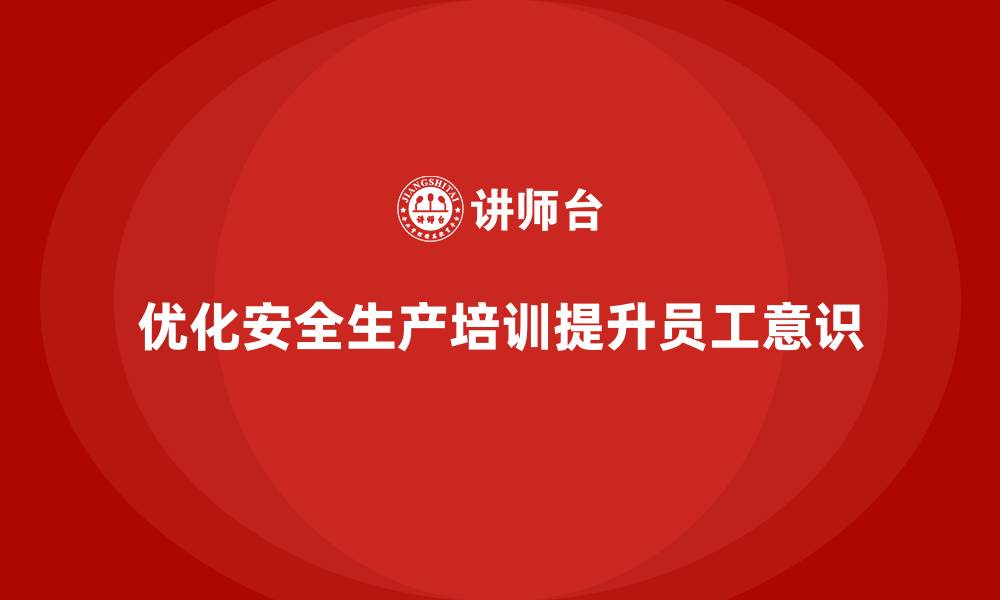 优化安全生产培训提升员工意识