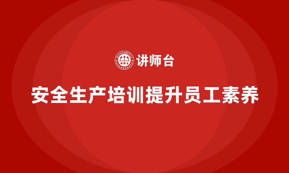 安全生产培训提升员工素养