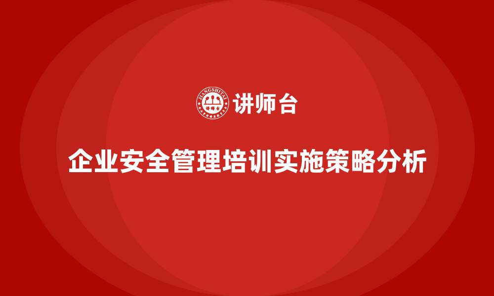 文章企业组织安全管理培训内容的实施策略解析的缩略图