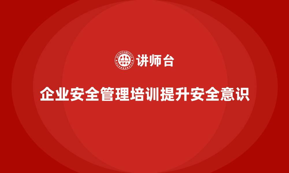 文章企业安全管理培训内容助力构建稳定生产环境的缩略图