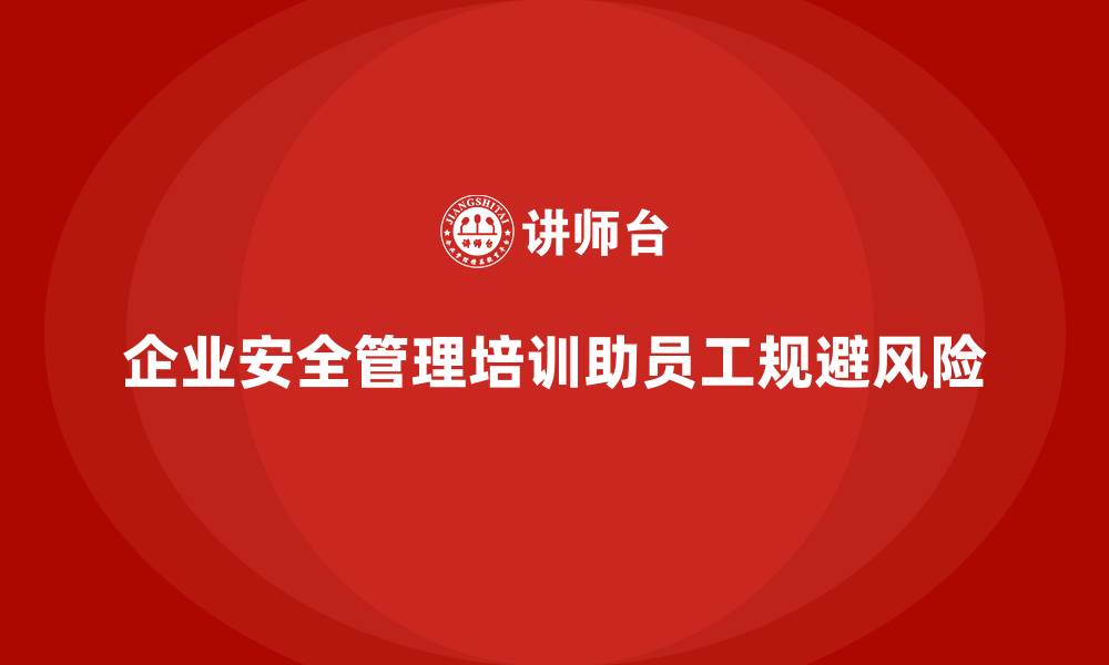 文章企业安全管理培训内容如何帮助员工规避风险？的缩略图