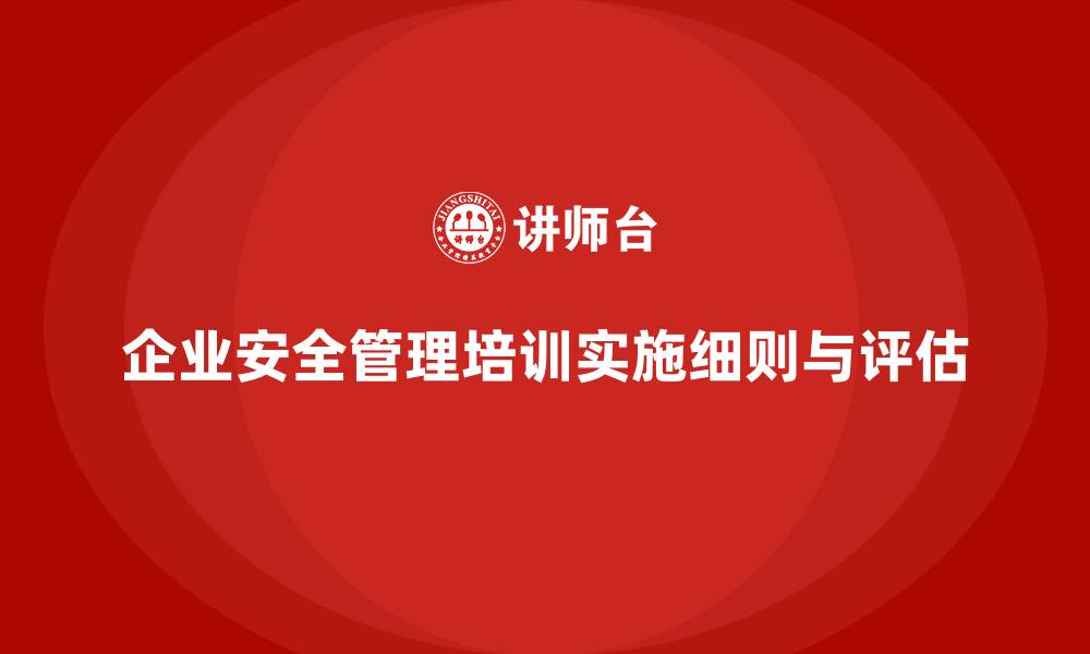 文章企业安全管理培训内容的实施细则与评价指标的缩略图