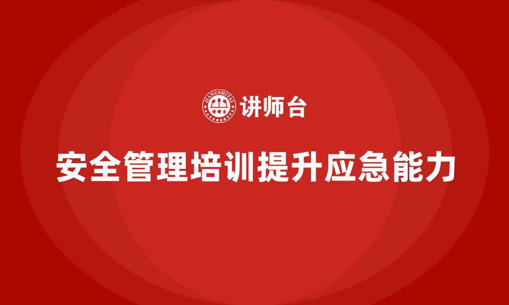 文章安全管理培训内容为企业提供应急管理新方案的缩略图