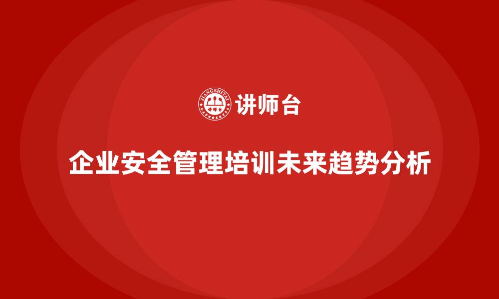 文章企业组织安全管理培训内容的未来发展趋势解读的缩略图
