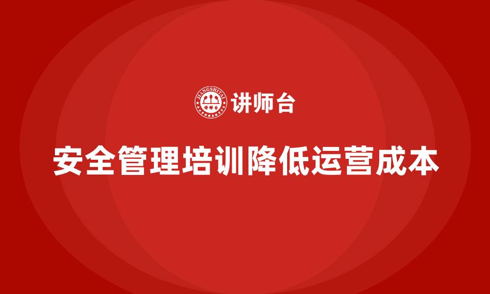 安全管理培训降低运营成本