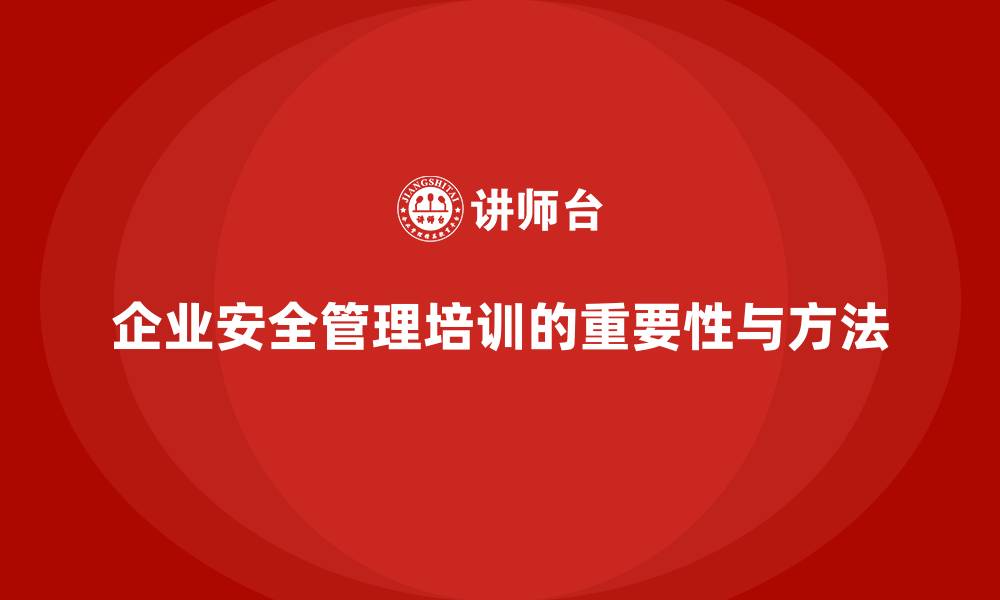 企业安全管理培训的重要性与方法