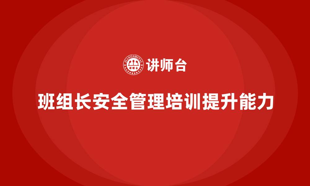 文章班组长安全管理培训如何帮助企业有效规避风险？的缩略图