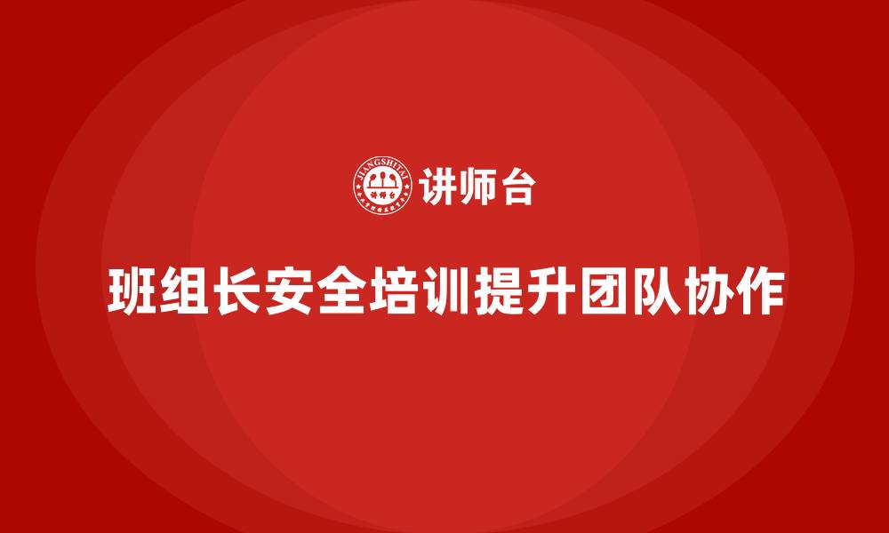 班组长安全培训提升团队协作