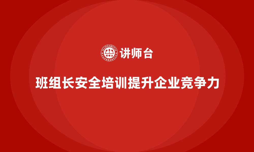 文章班组长安全管理培训如何提升企业核心竞争力？的缩略图