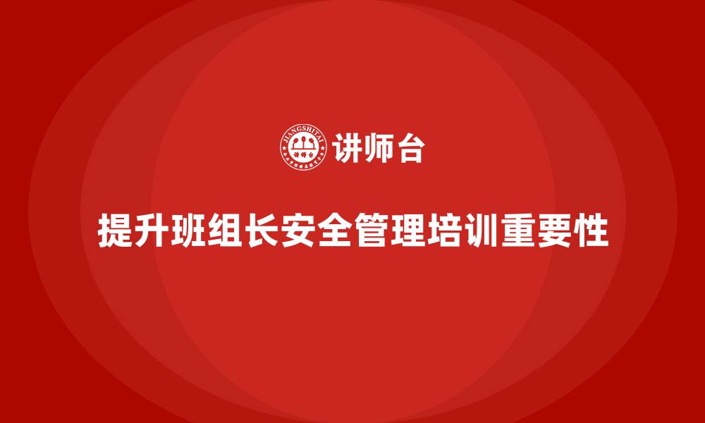 文章班组长安全管理培训助力企业应对复杂安全挑战的缩略图
