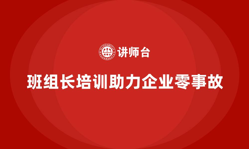 文章企业通过班组长安全管理培训实现零事故的秘诀的缩略图