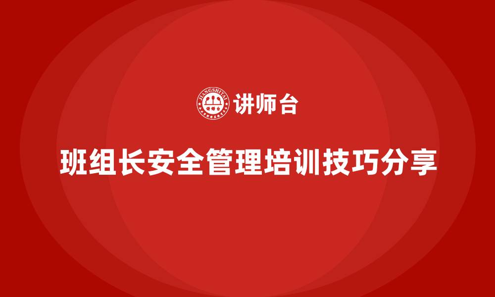 文章企业班组长安全管理培训的实用技巧与工具分享的缩略图
