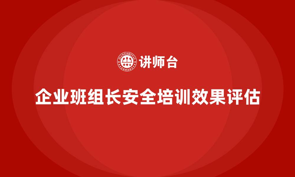 文章企业班组长安全管理培训的综合效果评估指南的缩略图