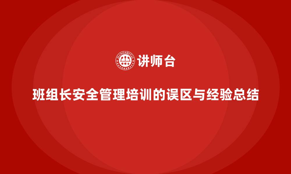 文章企业班组长安全管理培训的实施误区与经验总结的缩略图