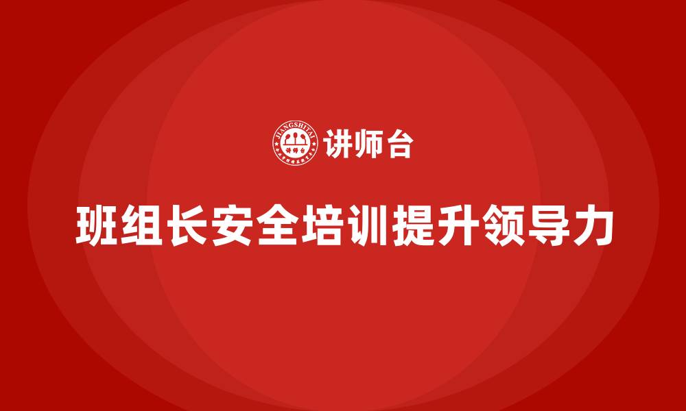 文章班组长安全管理培训助企业管理者提升领导力的缩略图