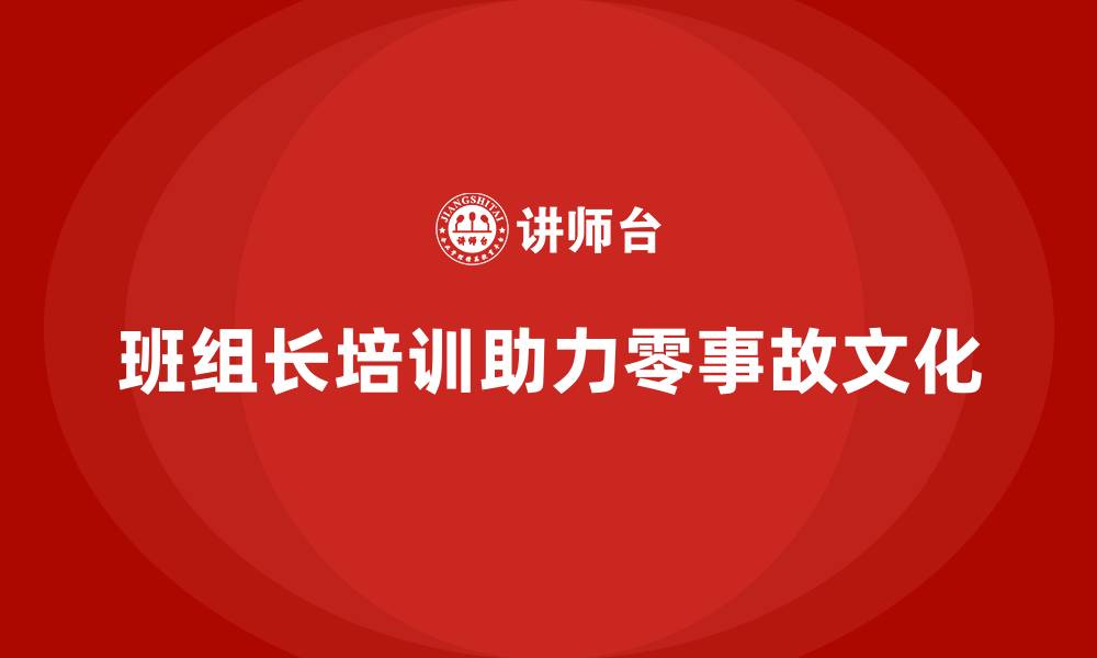 文章班组长安全管理培训为企业塑造零事故文化提供支持的缩略图