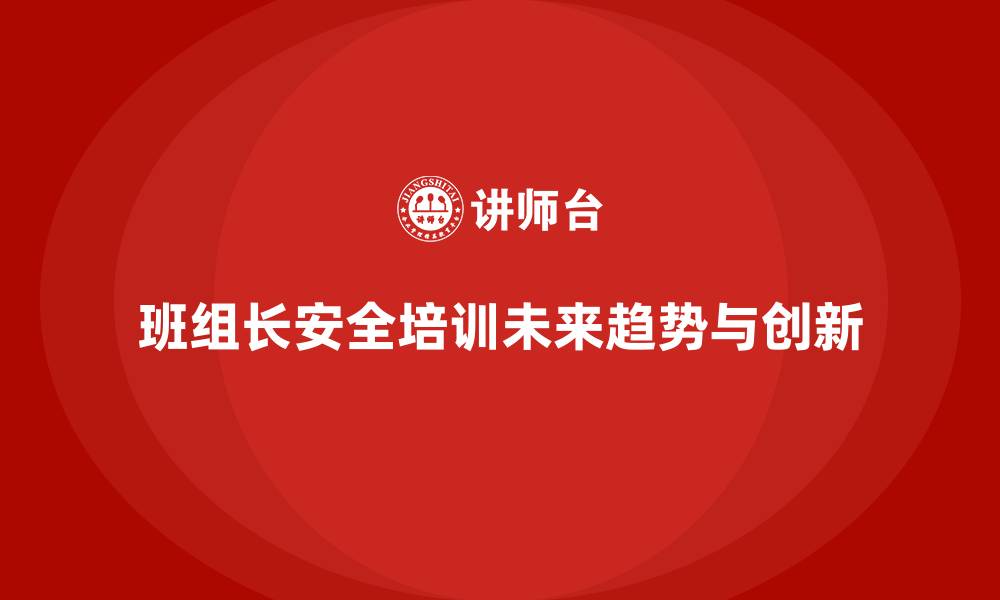 文章企业班组长安全管理培训的未来趋势与创新方向的缩略图
