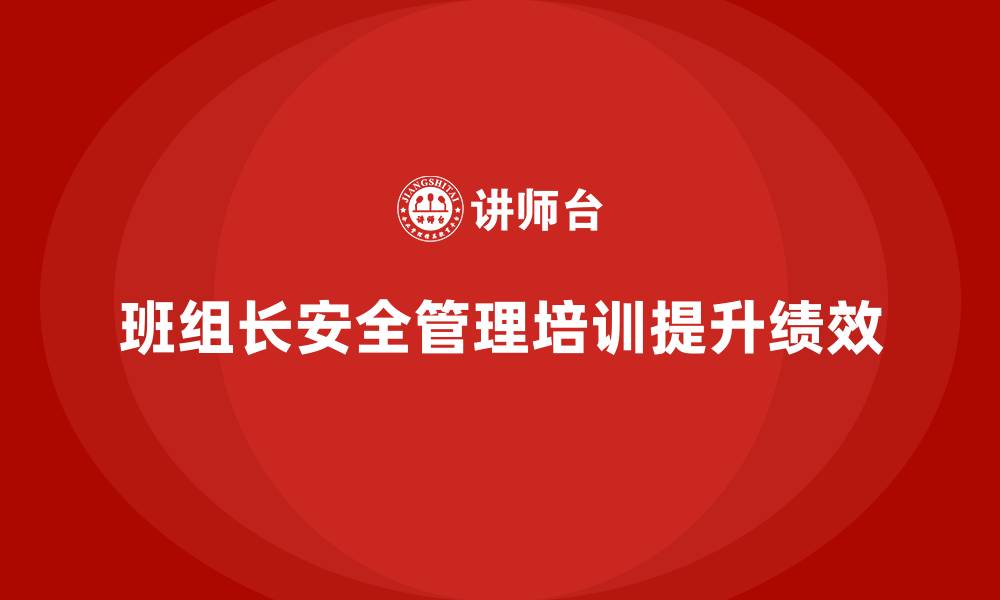 班组长安全管理培训提升绩效
