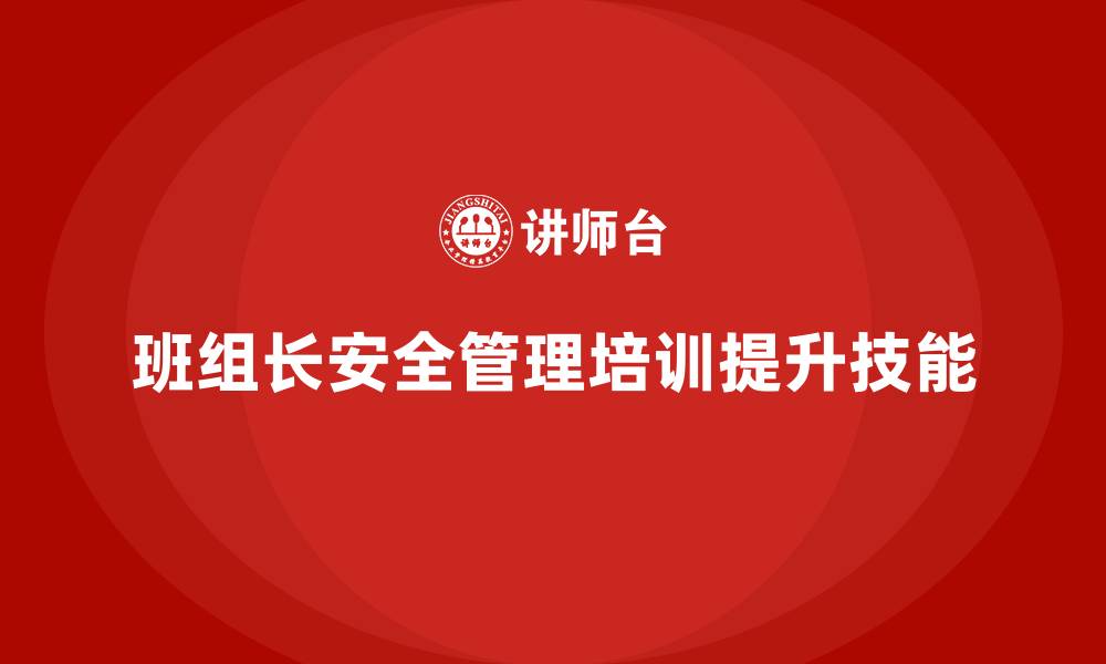 文章企业通过班组长安全管理培训提升安全技能的案例的缩略图