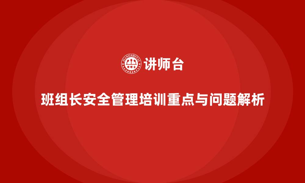 文章企业班组长安全管理培训的执行重点与常见问题解析的缩略图