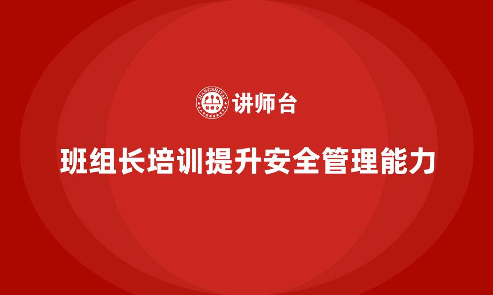 班组长培训提升安全管理能力