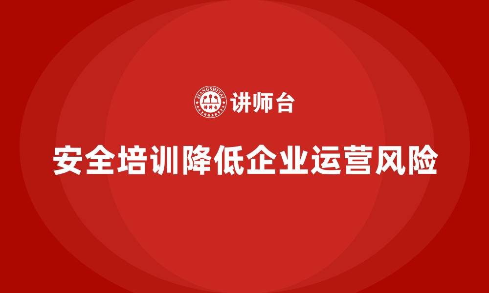 安全培训降低企业运营风险