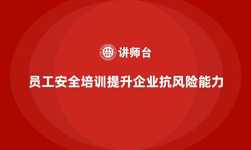 文章员工安全生产知识培训如何增强企业的抗风险能力？的缩略图