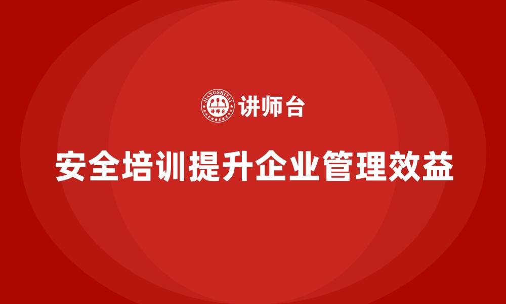 安全培训提升企业管理效益