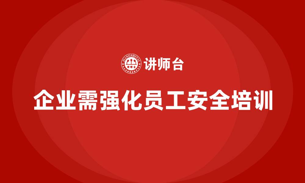 企业需强化员工安全培训
