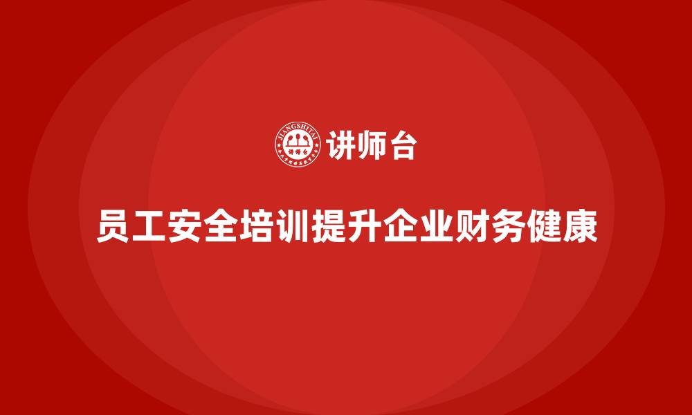文章企业员工安全生产知识培训的价值如何体现在财务上？的缩略图