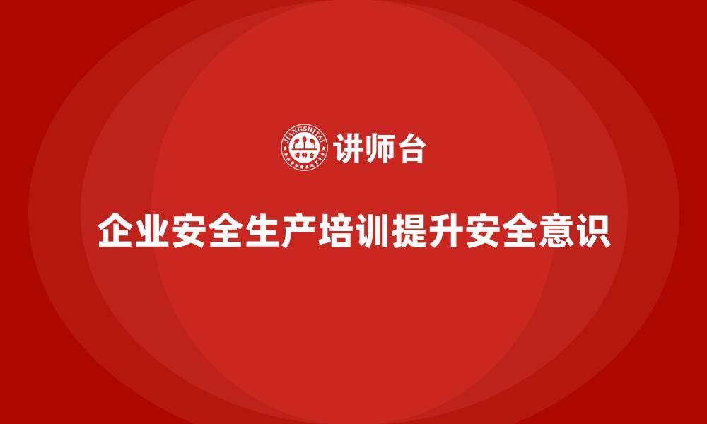 文章企业通过员工安全生产知识培训树立行业安全典范的缩略图