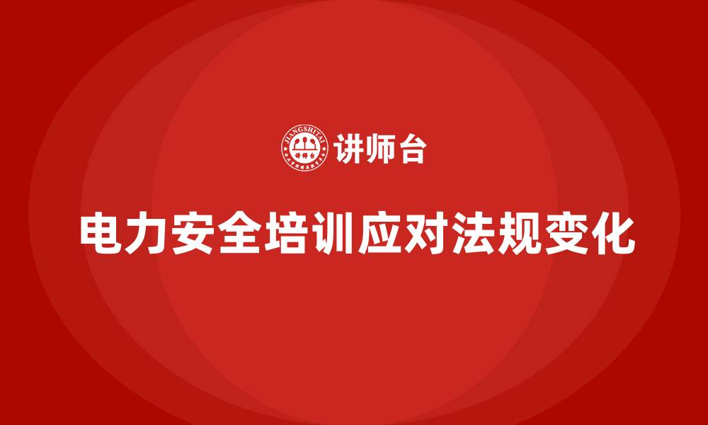 文章电力安全培训如何帮助企业应对行业法规变化？的缩略图