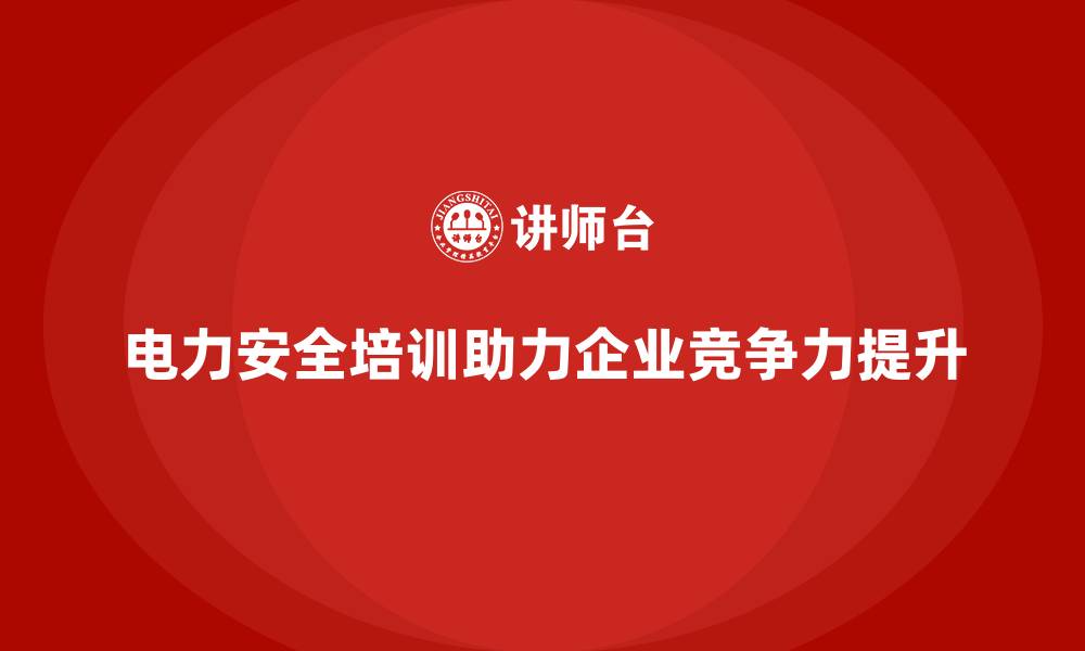 文章电力安全培训内容如何助企业在竞争中脱颖而出？的缩略图