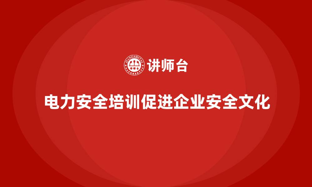 文章电力安全培训内容如何帮助企业建立安全文化？的缩略图