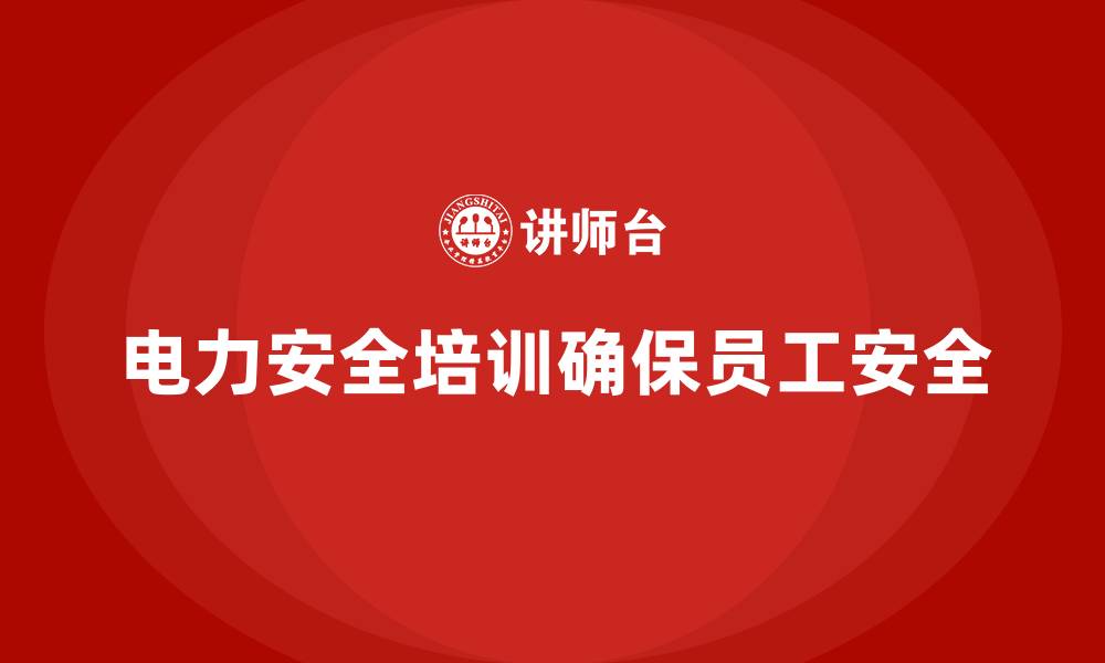 文章电力安全培训助力企业实现零风险管理目标的缩略图