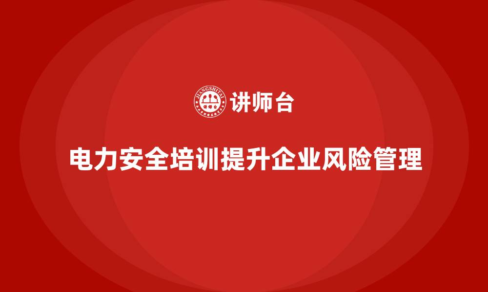 文章电力安全培训如何增强企业的风险识别与预防能力？的缩略图