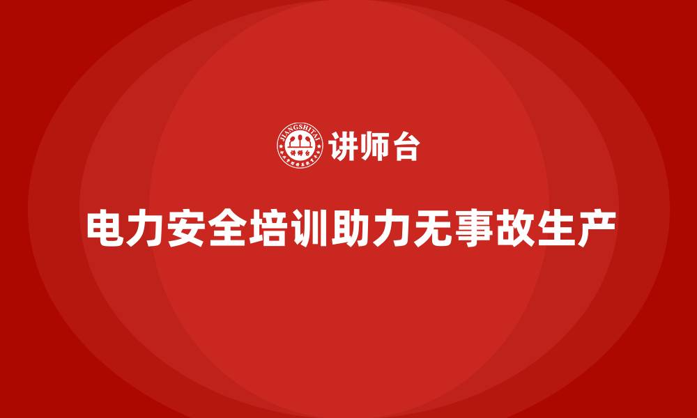 文章电力安全培训如何帮助企业打造无事故生产环境？的缩略图