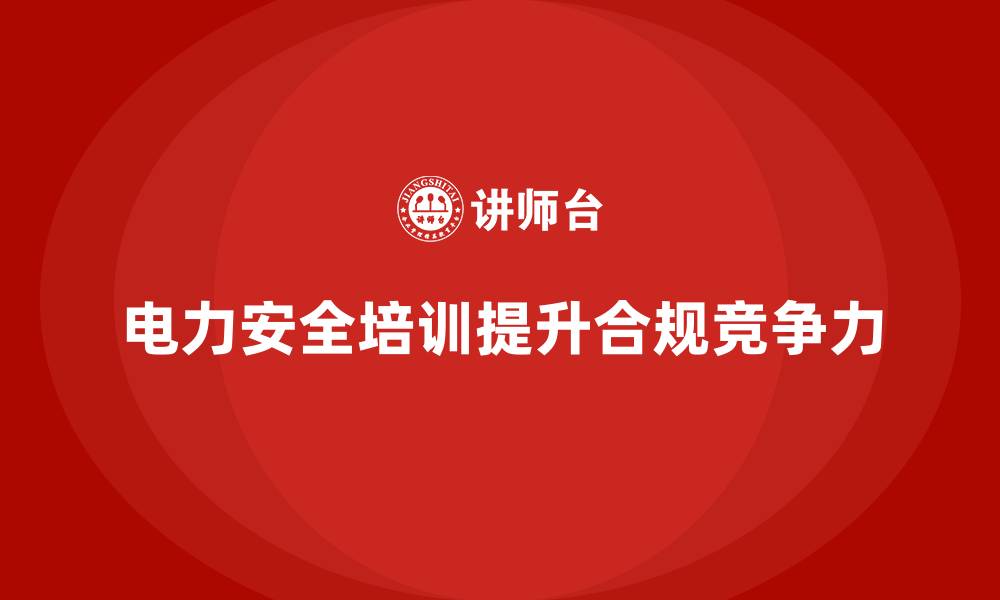 电力安全培训提升合规竞争力