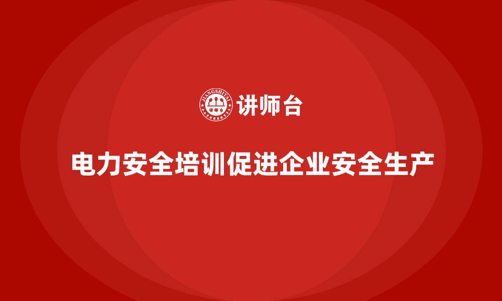 文章电力安全培训内容如何帮助企业达到安全生产目标？的缩略图