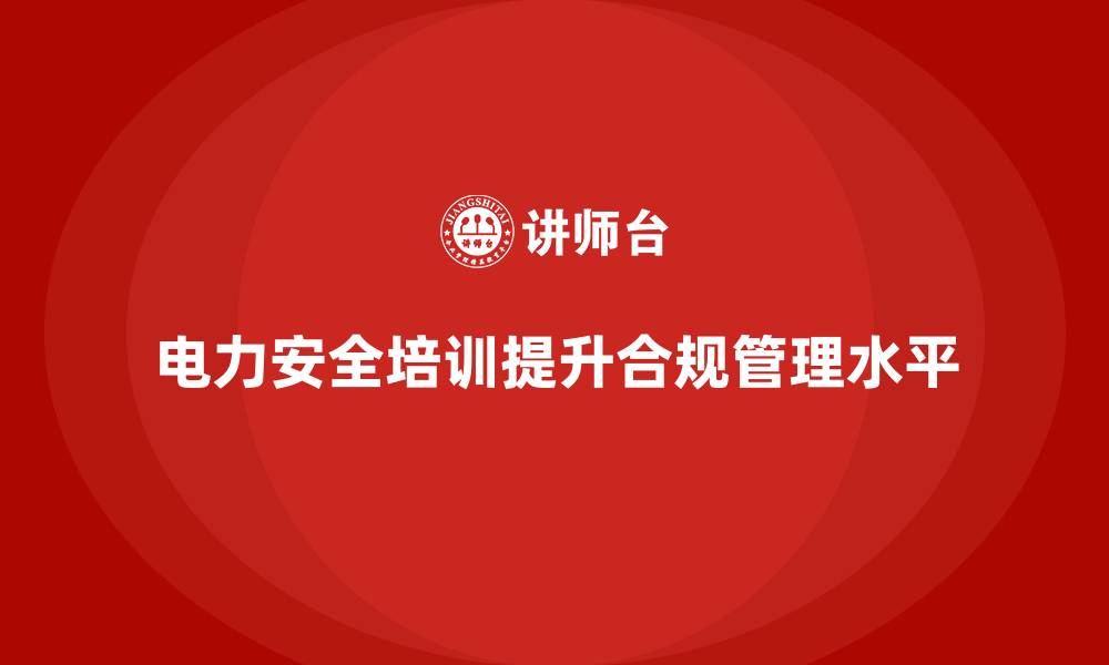 文章电力安全培训如何帮助企业提高合规管理水平？的缩略图