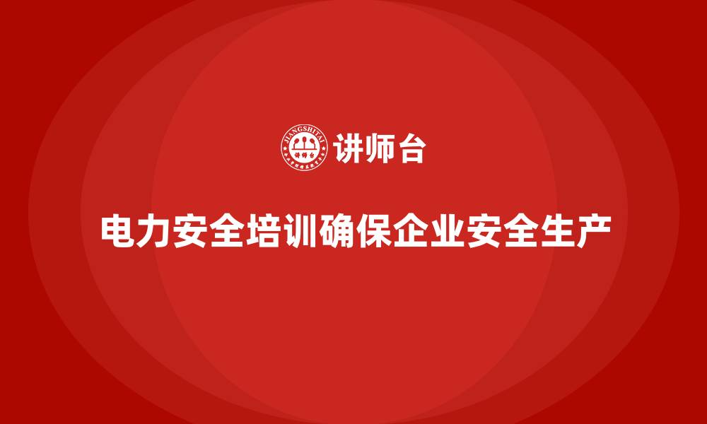文章电力安全培训内容如何确保企业达成安全生产目标？的缩略图