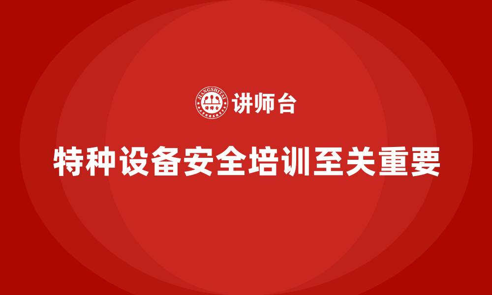 特种设备安全培训至关重要