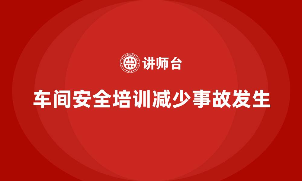文章车间生产安全知识培训如何帮助企业减少安全事故？的缩略图